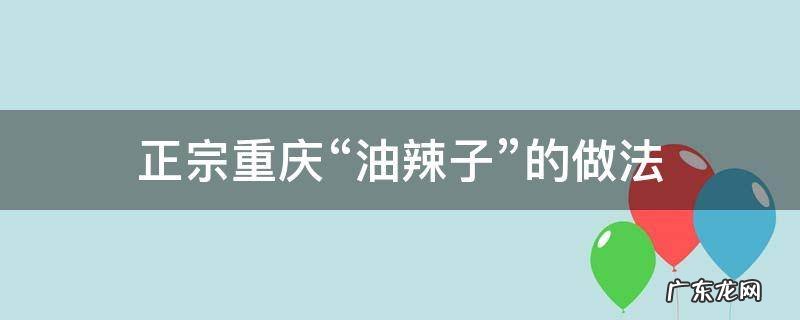 正宗重庆“油辣子”的做法 正宗重庆油辣子的做法