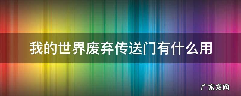 我的世界废弃的传送门有什么用 我的世界废弃传送门有什么用