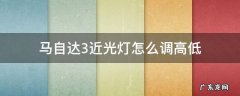 马自达3怎么调整灯光高度 马自达3近光灯怎么调高低