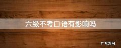 六级不考口语有影响吗 六级考试不考口语有什么影响