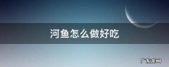 河鱼怎么做好吃 河鱼怎么做好吃又简单