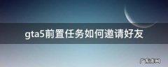 gta5前置任务怎么邀请好友 gta5前置任务如何邀请好友