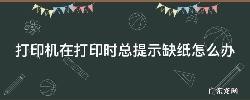 打印机在打印时总提示缺纸怎么办 打印机在打印时总提示缺纸怎么办呢