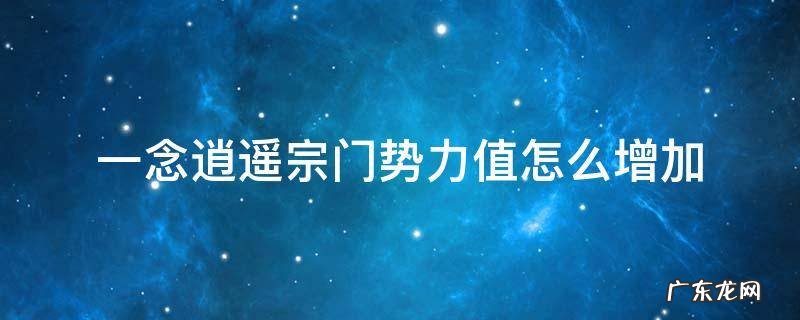 一念逍遥宗门势力值怎么增加 一念逍遥宗门势力范围