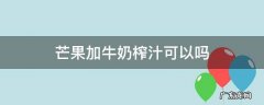 榨芒果汁可以放牛奶吗 芒果加牛奶榨汁可以吗