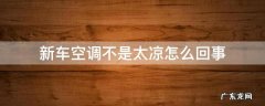 新车空调不是太凉怎么回事 新车空调不是很凉怎么回事
