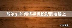 戴尔g3如何将手机投影到电脑上看 戴尔g3如何将手机投影到电脑上
