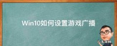 Win10如何设置游戏广播 win10广播你的游戏提示怎么关闭