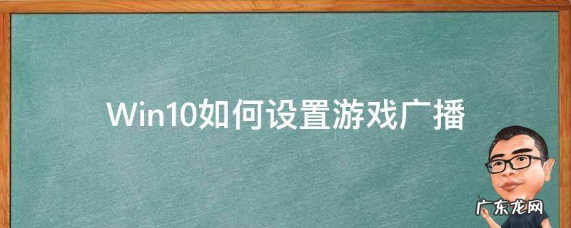 Win10如何设置游戏广播 win10广播你的游戏提示怎么关闭