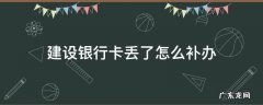 建设银行卡丢了怎么补办 未成年建设银行卡丢了怎么补办