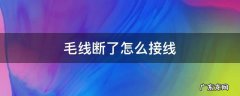 毛线断了怎么接线 毛线断了如何接