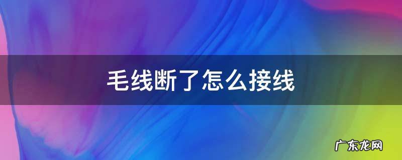毛线断了怎么接线 毛线断了如何接