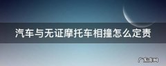 汽车与无证摩托车相撞怎么定责 汽车与无证摩托车相撞怎么定责赔偿
