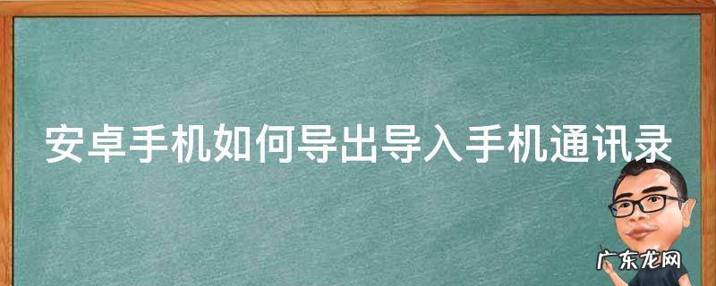 安卓手机如何导出导入手机通讯录 安卓手机怎么样导通讯录