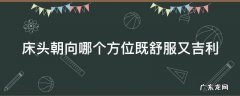 床头朝向哪里最好 床头朝向哪个方位既舒服又吉利