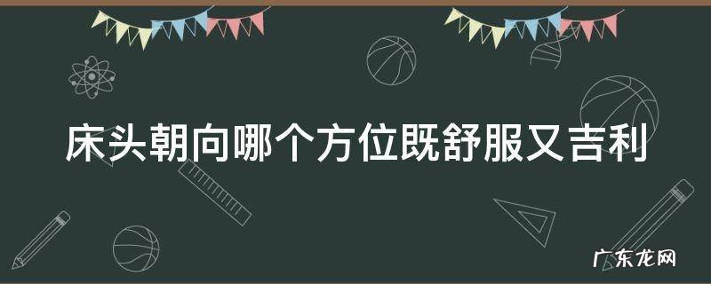 床头朝向哪里最好 床头朝向哪个方位既舒服又吉利