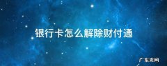 银行卡怎么解除财付通 财付通