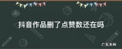 抖音的作品都删了怎么还有点赞数 抖音作品删了点赞数还在吗