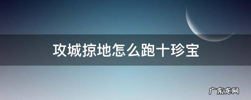 攻城掠地怎么跑十珍宝 攻城掠地9.8珍宝开跑到十珍宝要多少元宝