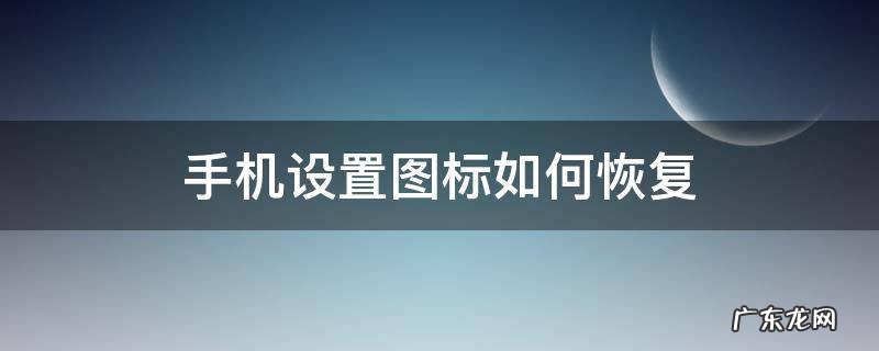oppo手机设置图标如何恢复 手机设置图标如何恢复