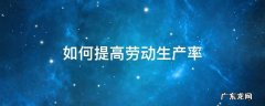 如何提高劳动生产率 如何提高劳动生产率和人工成本利润率