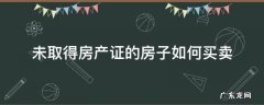 房子还没得房产证如何买卖 未取得房产证的房子如何买卖