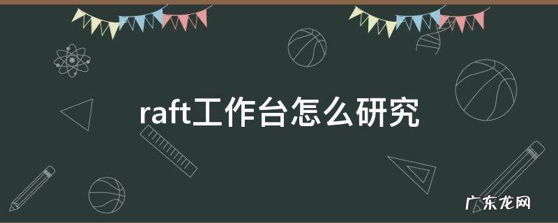 raft怎么进行研究 raft工作台怎么研究