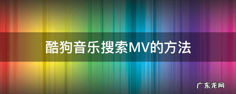 酷狗音乐搜索MV的方法 酷狗音乐怎么看下载的mv