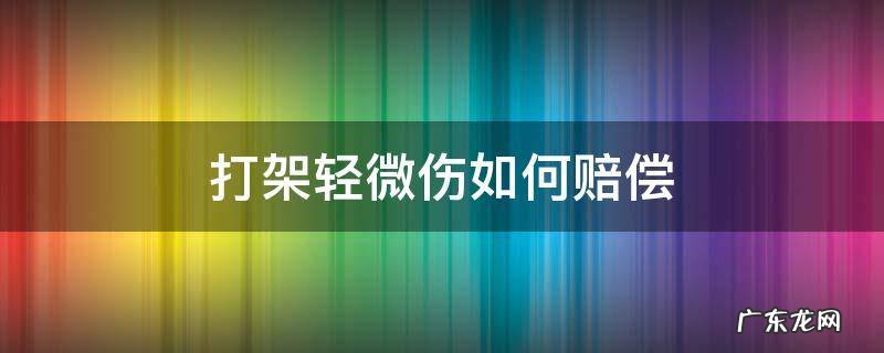 打架致轻微伤一般赔偿多少钱 打架轻微伤如何赔偿