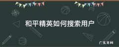 和平精英如何搜索用户 和平精英如何搜索玩家?