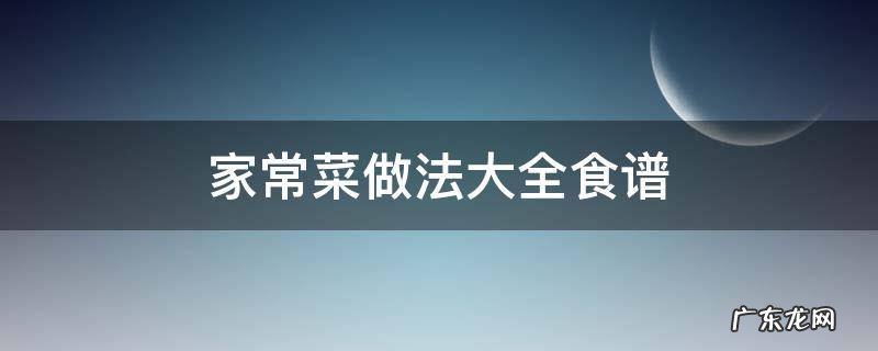 家常菜的做法大全简单 家常菜做法大全食谱