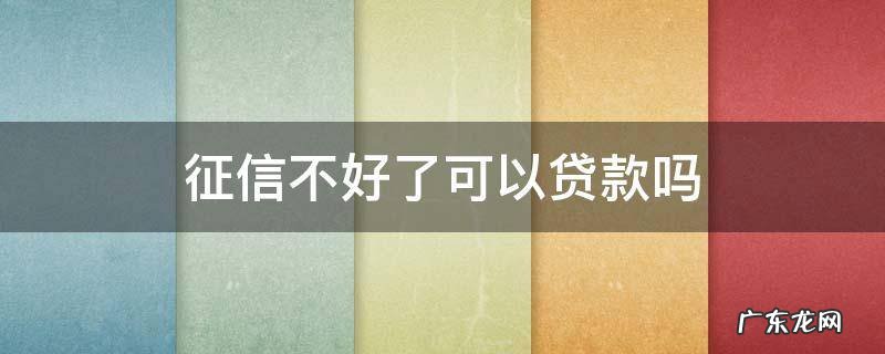 征信不好可以贷款的 征信不好了可以贷款吗