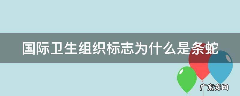 国际卫生组织标志为什么是条蛇 国际卫生组织标志图片的由来