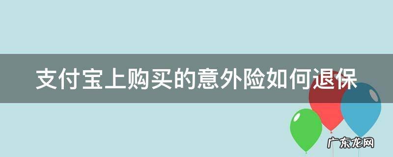 支付宝里的意外险怎么退 支付宝上购买的意外险如何退保