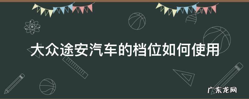 大众途安汽车的档位如何使用 大众途安档位应急开关在哪里