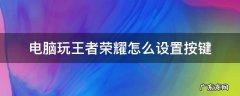 电脑玩王者荣耀怎么设置按键跟联盟一样操作 电脑玩王者荣耀怎么设置按键