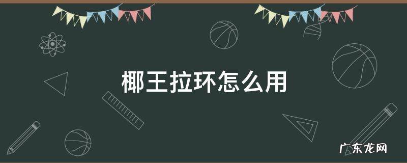带拉环的椰王怎么打开?拉环断了椰王怎么打开 椰王拉环怎么用