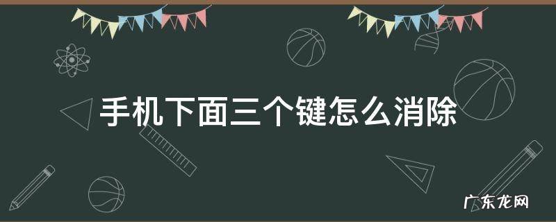 手机下面三个键怎么消除 手机下面三个键怎么消除oppo