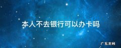 本人不去银行可以办卡吗 本人不去银行可以办卡吗?