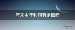 本年利润年末有余额怎么回事 年末本年利润有余额吗