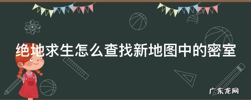 绝地求生怎么查找新地图中的密室 绝地求生怎么查找新地图中的密室位置