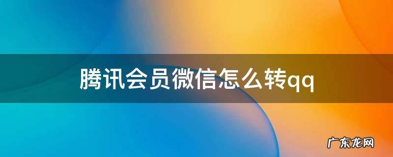 腾讯会员微信怎么转qq会员 腾讯会员微信怎么转qq