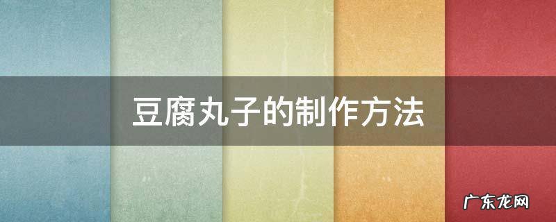 豆腐丸子的制作方法和过程窍门 豆腐丸子的制作方法