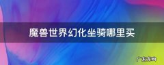 魔兽世界幻化坐骑哪里买的 魔兽世界幻化坐骑哪里买