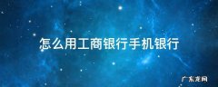 怎么使用工商银行手机银行 怎么用工商银行手机银行