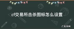 cf交易所击杀图标在哪里设置 cf交易所击杀图标怎么设置
