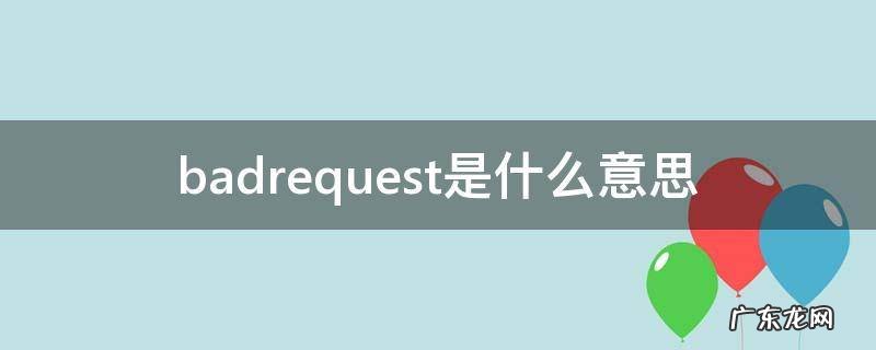 400badrequest是什么意思 badrequest是什么意思