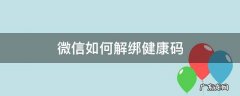 微信如何解绑健康码 微信如何解绑健康码家庭成员