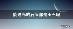 能透光的石头都是玉石吗 玉石可以透光吗