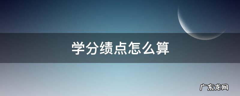 学分绩点怎么算优秀 学分绩点怎么算